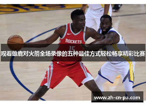 观看雄鹿对火箭全场录像的五种最佳方式轻松畅享精彩比赛