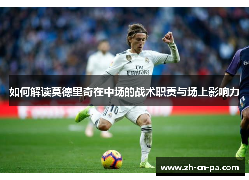 如何解读莫德里奇在中场的战术职责与场上影响力
