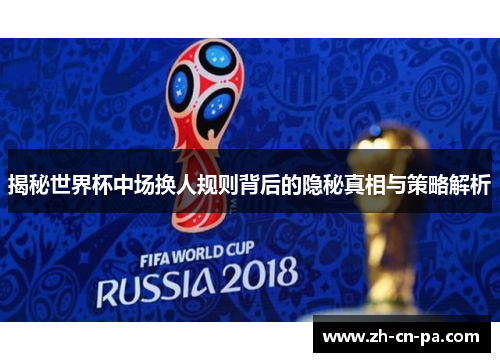 揭秘世界杯中场换人规则背后的隐秘真相与策略解析