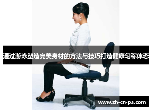 通过游泳塑造完美身材的方法与技巧打造健康匀称体态 通过游泳塑造完美身材的方法与技巧打造健康匀称体态