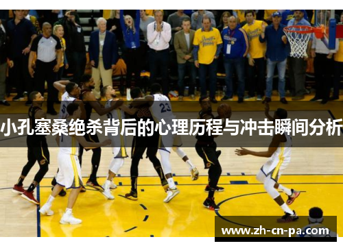 小孔塞桑绝杀背后的心理历程与冲击瞬间分析