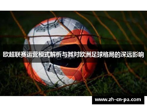 欧超联赛运营模式解析与其对欧洲足球格局的深远影响