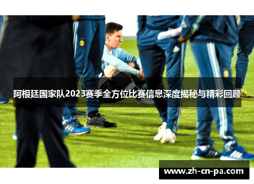 阿根廷国家队2023赛季全方位比赛信息深度揭秘与精彩回顾