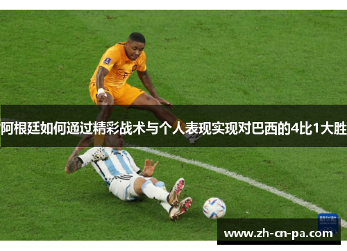阿根廷如何通过精彩战术与个人表现实现对巴西的4比1大胜