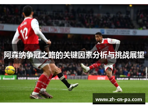 阿森纳争冠之路的关键因素分析与挑战展望