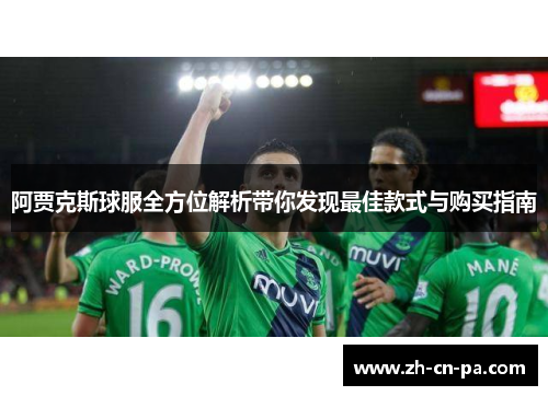 阿贾克斯球服全方位解析带你发现最佳款式与购买指南 阿贾克斯球服全方位解析带你发现最佳款式与购买指南