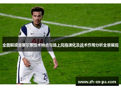 全面解读洛塞尔索技术特点与场上风格演化及战术作用分析全景展现 全面解读洛塞尔索技术特点与场上风格演化及战术作用分析全景展现