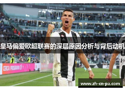 皇马偏爱欧超联赛的深层原因分析与背后动机 皇马偏爱欧超联赛的深层原因分析与背后动机
