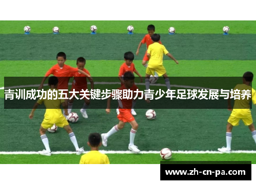 青训成功的五大关键步骤助力青少年足球发展与培养