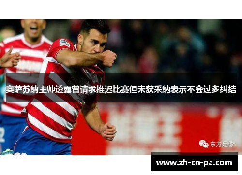 奥萨苏纳主帅透露曾请求推迟比赛但未获采纳表示不会过多纠结