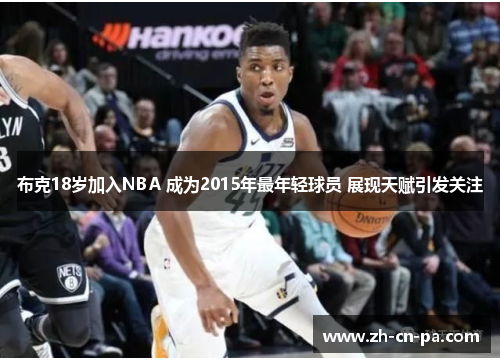 布克18岁加入NBA 成为2015年最年轻球员 展现天赋引发关注