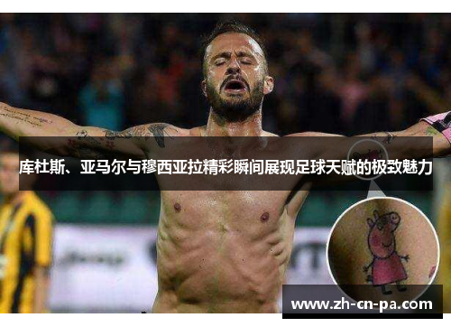 库杜斯、亚马尔与穆西亚拉精彩瞬间展现足球天赋的极致魅力