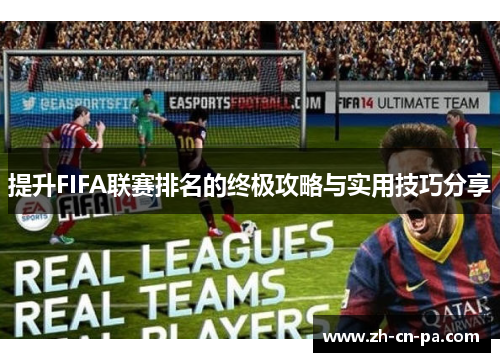 提升FIFA联赛排名的终极攻略与实用技巧分享 提升FIFA联赛排名的终极攻略与实用技巧分享