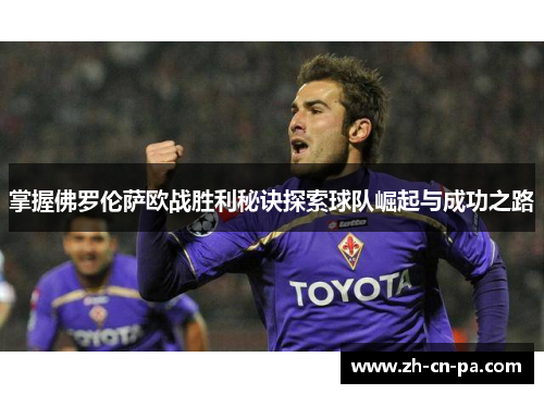 掌握佛罗伦萨欧战胜利秘诀探索球队崛起与成功之路 掌握佛罗伦萨欧战胜利秘诀探索球队崛起与成功之路