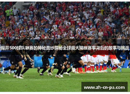 揭开500球队联赛的神秘面纱探秘全球最大规模赛事背后的故事与挑战 揭开500球队联赛的神秘面纱探秘全球最大规模赛事背后的故事与挑战