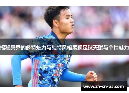 揭秘桑乔的多特魅力与独特风格展现足球天赋与个性魅力 揭秘桑乔的多特魅力与独特风格展现足球天赋与个性魅力