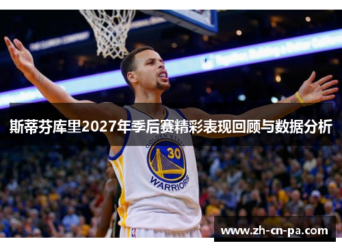 斯蒂芬库里2027年季后赛精彩表现回顾与数据分析 斯蒂芬库里2027年季后赛精彩表现回顾与数据分析
