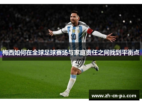 梅西如何在全球足球赛场与家庭责任之间找到平衡点