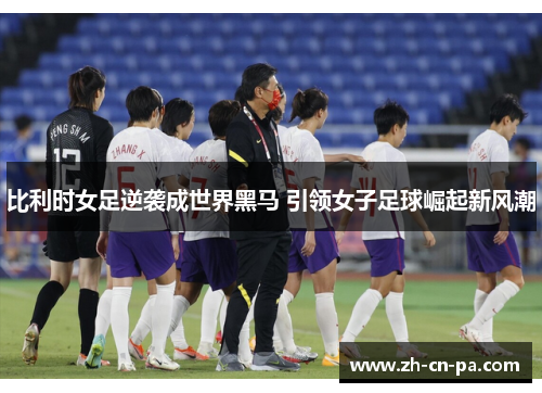 比利时女足逆袭成世界黑马 引领女子足球崛起新风潮