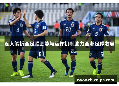 深入解析亚足联职能与运作机制助力亚洲足球发展