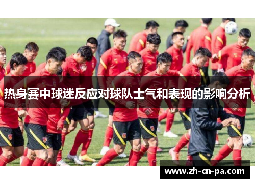 热身赛中球迷反应对球队士气和表现的影响分析