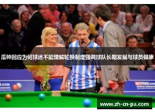 瓜帅回应为何球迷不能理解轮换制度强调球队长期发展与球员健康