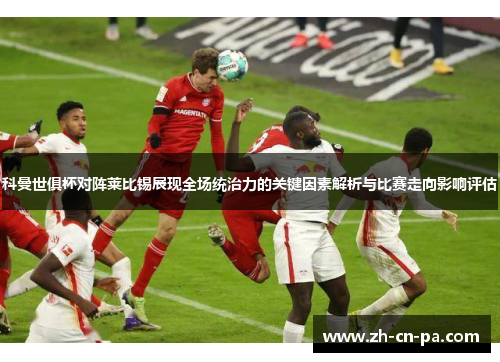 科曼世俱杯对阵莱比锡展现全场统治力的关键因素解析与比赛走向影响评估 科曼世俱杯对阵莱比锡展现全场统治力的关键因素解析与比赛走向影响评估