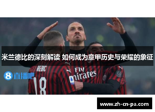 米兰德比的深刻解读 如何成为意甲历史与荣耀的象征