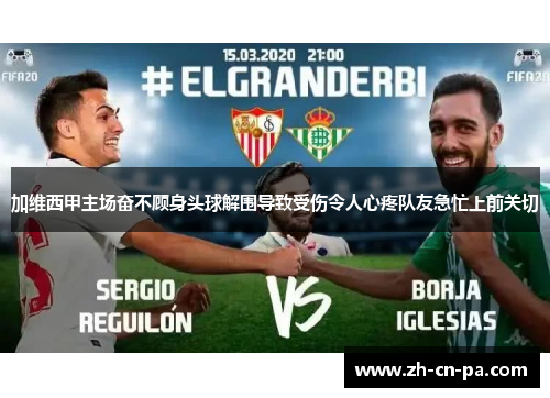 加维西甲主场奋不顾身头球解围导致受伤令人心疼队友急忙上前关切