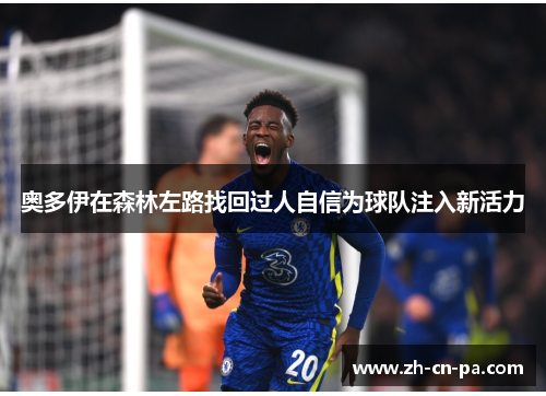 奥多伊在森林左路找回过人自信为球队注入新活力 奥多伊在森林左路找回过人自信为球队注入新活力