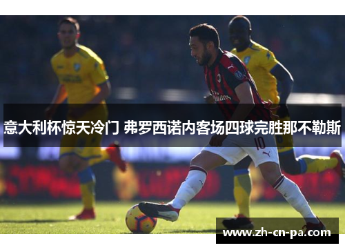 意大利杯惊天冷门 弗罗西诺内客场四球完胜那不勒斯