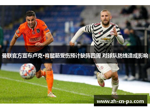 曼联官方宣布卢克·肖腿筋受伤预计缺阵四周 对球队防线造成影响