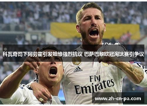 科瓦奇罚下阿劳霍引发哈维强烈抗议 巴萨巴黎欧冠淘汰赛引争议