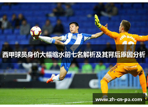 西甲球员身价大幅缩水前七名解析及其背后原因分析
