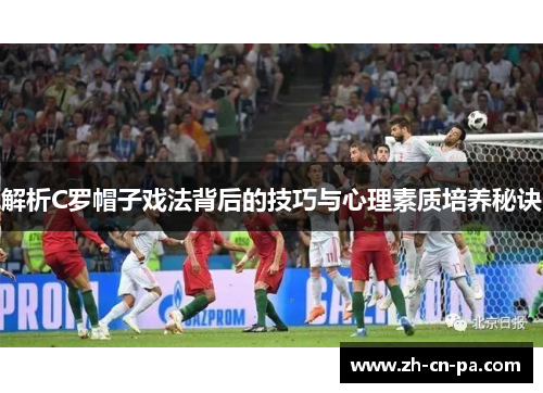 解析C罗帽子戏法背后的技巧与心理素质培养秘诀