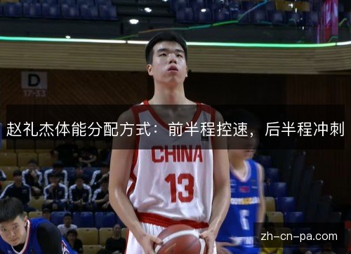 赵礼杰体能分配方式：前半程控速，后半程冲刺