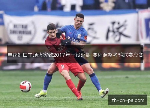 申花虹口主场火灾致2017年一役延期 赛程调整考验联赛应变